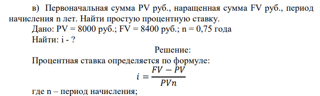  Первоначальная сумма PV руб., наращенная сумма FV руб., период начисления n лет. Найти простую процентную ставку. Дано: PV = 8000 руб.; FV = 8400 руб.; n = 0,75 года 