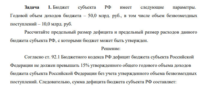  Бюджет субъекта РФ имеет следующие параметры. Годовой объем доходов бюджета – 50,0 млрд. руб., в том числе объем безвозмездных поступлений – 10,0 млрд. руб. Рассчитайте предельный размер дефицита и предельный размер расходов данного бюджета субъекта РФ, с которыми бюджет может быть утвержден. 