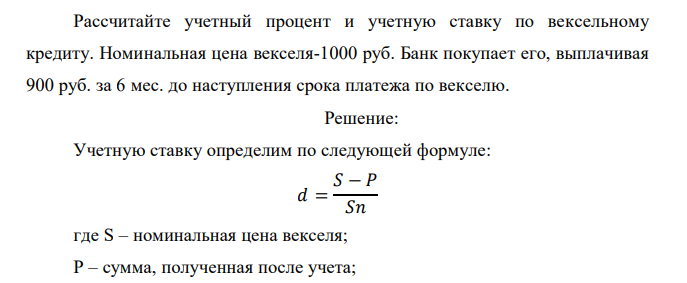  Рассчитайте учетный процент и учетную ставку по вексельному кредиту. Номинальная цена векселя-1000 руб. Банк покупает его, выплачивая 900 руб. за 6 мес. до наступления срока платежа по векселю.  