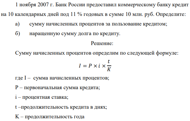 1 ноября 2007 г. Банк России предоставил коммерческому банку кредит на 10 календарных дней под 11 % годовых в сумме 10 млн. руб. Определите: а) сумму начисленных процентов за пользование кредитом; б) наращенную сумму долга по кредиту. 