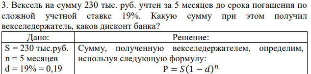 Вексель на сумму 230 тыс. руб. учтен за 5 месяцев до срока погашения по сложной учетной ставке 19%. Какую сумму при этом получил векселедержатель, каков дисконт банка? 