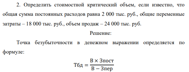 Определить стоимостной критический объем, если известно, что общая сумма постоянных расходов равна 2 000 тыс. руб., общие переменные затраты – 18 000 тыс. руб., объем продаж – 24 000 тыс. руб. 