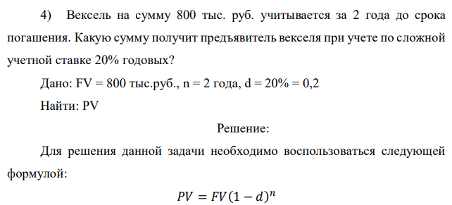 Вексель на сумму 800 тыс. руб. учитывается за 2 года до срока погашения. Какую сумму получит предъявитель векселя при учете по сложной учетной ставке 20% годовых? 