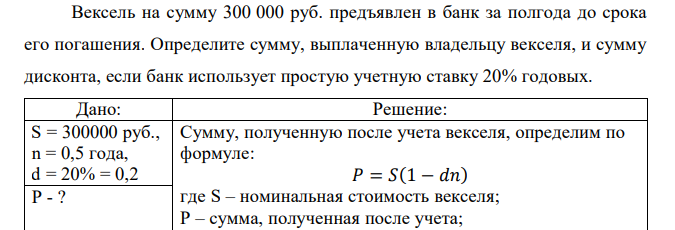  Вексель на сумму 300 000 руб. предъявлен в банк за полгода до срока его погашения. Определите сумму, выплаченную владельцу векселя, и сумму дисконта, если банк использует простую учетную ставку 20% годовых. 