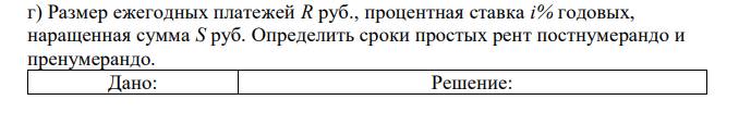 Размер ежегодных платежей R руб., процентная ставка i% годовых, наращенная сумма S руб. Определить сроки простых рент постнумерандо и пренумерандо. 