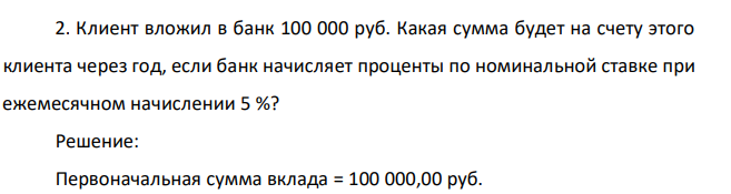 Клиент вложил в банк 100 000 руб. Какая сумма будет на счету этого клиента через год, если банк начисляет проценты по номинальной ставке при ежемесячном начислении 5 %? 