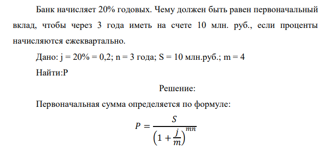  Банк начисляет 20% годовых. Чему должен быть равен первоначальный вклад, чтобы через 3 года иметь на счете 10 млн. руб., если проценты начисляются ежеквартально. 