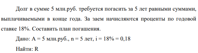 Долг в сумме 5 млн.руб. требуется погасить за 5 лет равными суммами, выплачиваемыми в конце года. За заем начисляются проценты по годовой ставке 18%. Составить план погашения.  