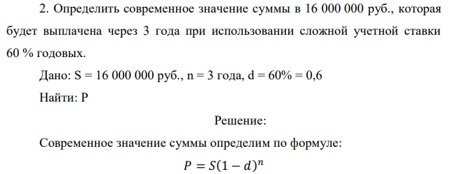 Определить современное значение суммы в 16 000 000 руб., которая будет выплачена через 3 года при использовании сложной учетной ставки 60 % годовых. 