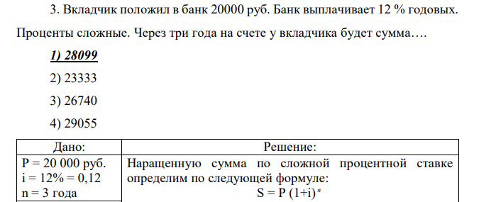 Вкладчик положил в банк 20000 руб. Банк выплачивает 12 % годовых. Проценты сложные. Через три года на счете у вкладчика будет сумма…. 1) 28099 2) 23333 3) 26740 4) 29055 