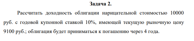 Рассчитать доходность облигации нарицательной стоимостью 10000 руб. с годовой купонной ставкой 10%, имеющей текущую рыночную цену 9100 руб.; облигация будет приниматься к погашению через 4 года. 