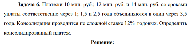 Платежи 10 млн. руб.; 12 млн. руб. и 14 млн. руб. со сроками уплаты соответственно через 1; 1,5 и 2,5 года объединяются в один через 3,5 года. Консолидация проводится по сложной ставке 12% годовых. Определить консолидированный платеж.  