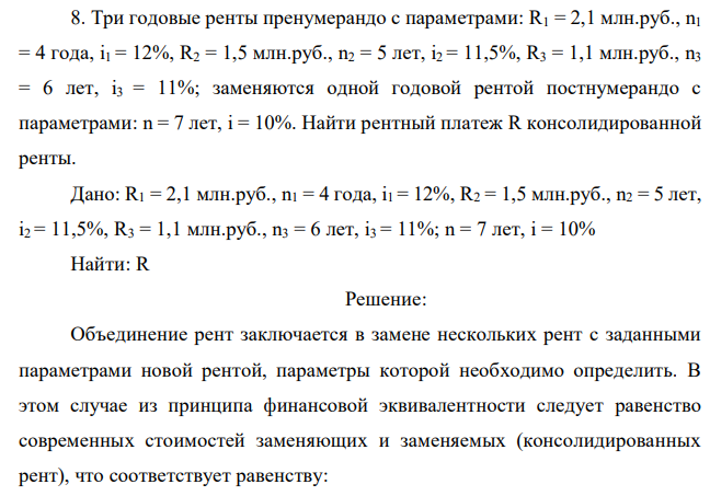 Три годовые ренты пренумерандо с параметрами: R1 = 2,1 млн.руб., n1 = 4 года, i1 = 12%, R2 = 1,5 млн.руб., n2 = 5 лет, i2 = 11,5%, R3 = 1,1 млн.руб., n3 = 6 лет, i3 = 11%; заменяются одной годовой рентой постнумерандо с параметрами: n = 7 лет, i = 10%. Найти рентный платеж R консолидированной ренты.  