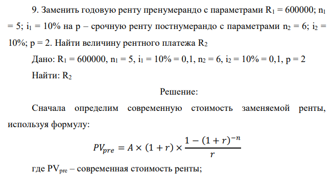 Заменить годовую ренту пренумерандо с параметрами R1 = 600000; n1 = 5; i1 = 10% на p – срочную ренту постнумерандо с параметрами n2 = 6; i2 = 10%; p = 2. Найти величину рентного платежа R2 