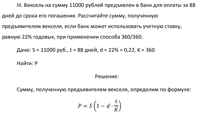 Вексель на сумму 11000 рублей предъявлен в банк для оплаты за 88 дней до срока его погашения. Рассчитайте сумму, полученную предъявителем векселя, если банк может использовать учетную ставку, равную 22% годовых, при применении способа 360/360. 