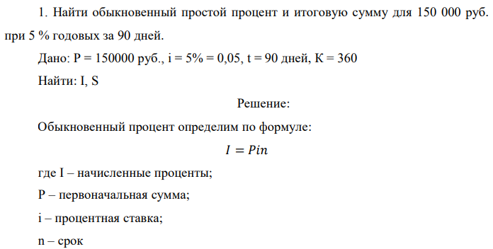 Найти обыкновенный простой процент и итоговую сумму для 150 000 руб. при 5 % годовых за 90 дней. Дано: P = 150000 руб., i = 5% = 0,05, t = 90 дней, К = 360 Найти: I, S 