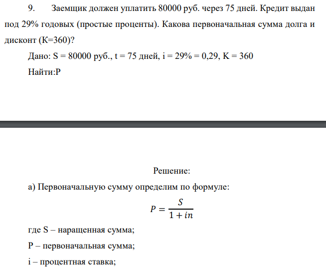 Заемщик должен уплатить 80000 руб. через 75 дней. Кредит выдан под 29% годовых (простые проценты). Какова первоначальная сумма долга и дисконт (К=360)? 