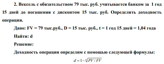 Вексель с обязательством 79 тыс. руб. учитывается банком за 1 год 15 дней до погашения с дисконтом 15 тыс. руб. Определить доходность операции.  