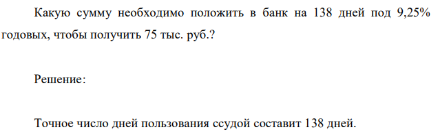 Какую сумму необходимо положить в банк на 138 дней под 9,25% годовых, чтобы получить 75 тыс. руб.? 