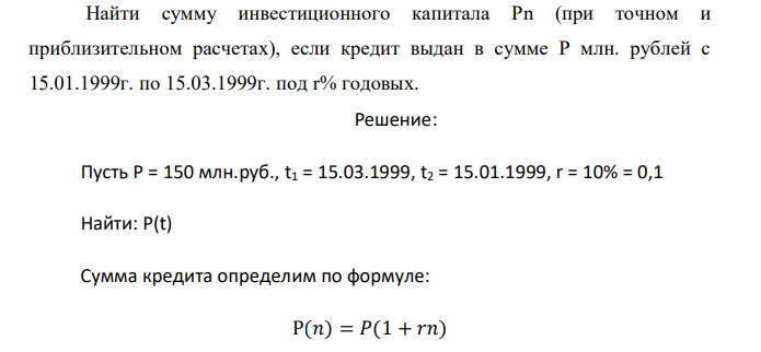  Найти сумму инвестиционного капитала Рn (при точном и приблизительном расчетах), если кредит выдан в сумме Р млн. рублей с 15.01.1999г. по 15.03.1999г. под r% годовых. 
