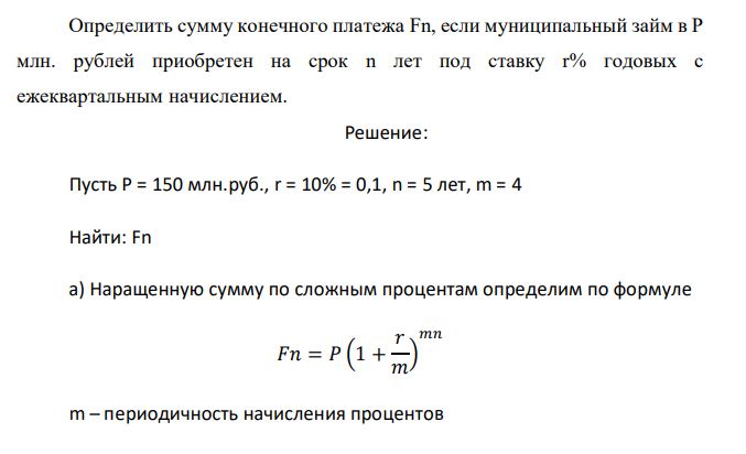  Определить сумму конечного платежа Fn, если муниципальный займ в Р млн. рублей приобретен на срок n лет под ставку r% годовых с ежеквартальным начислением. 