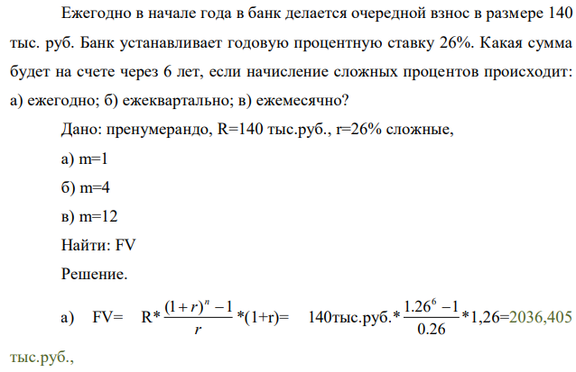 Ежегодно в начале года в банк делается очередной взнос в размере 140 тыс. руб. Банк устанавливает годовую процентную ставку 26%. Какая сумма будет на счете через 6 лет, если начисление сложных процентов происходит: а) ежегодно; б) ежеквартально; в) ежемесячно? 