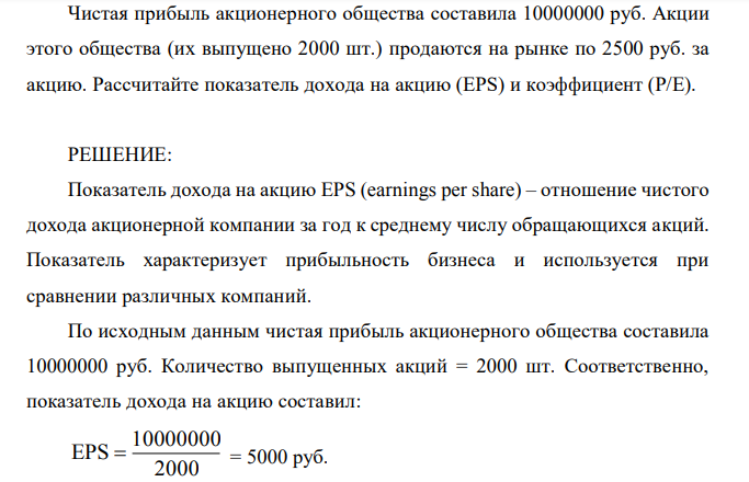  Чистая прибыль акционерного общества составила 10000000 руб. Акции этого общества (их выпущено 2000 шт.) продаются на рынке по 2500 руб. за акцию. Рассчитайте показатель дохода на акцию (EPS) и коэффициент (Р/Е). 