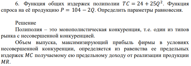 Функция общих издержек полиполии 𝑇𝐶 = 24 + 25𝑄 2 . Функция спроса на её продукцию 𝑃 = 104 − 2𝑄. Определить параметры равновесия. 