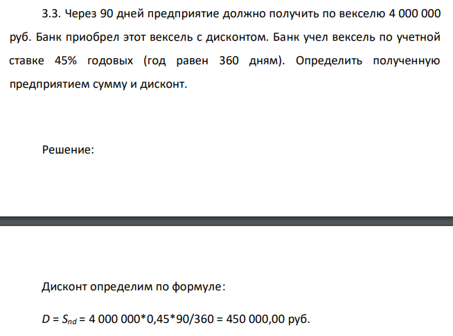  Через 90 дней предприятие должно получить по векселю 4 000 000 руб. Банк приобрел этот вексель с дисконтом. Банк учел вексель по учетной ставке 45% годовых (год равен 360 дням). Определить полученную предприятием сумму и дисконт. 