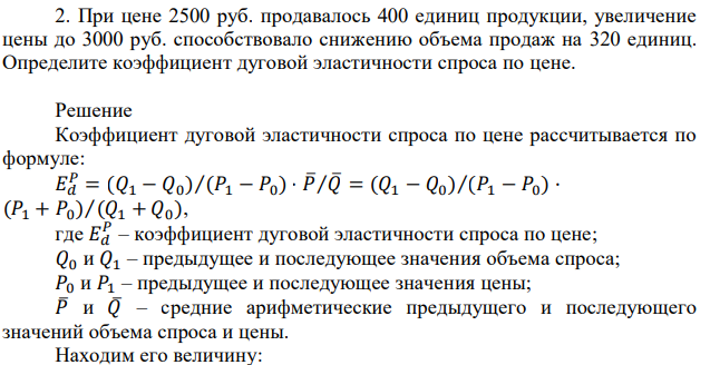 При цене 2500 руб. продавалось 400 единиц продукции, увеличение цены до 3000 руб. способствовало снижению объема продаж на 320 единиц. Определите коэффициент дуговой эластичности спроса по цене. 
