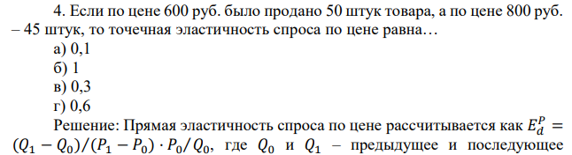 Если по цене 600 руб. было продано 50 штук товара, а по цене 800 руб. – 45 штук, то точечная эластичность спроса по цене равна… а) 0,1 б) 1 в) 0,3 г) 0,6 