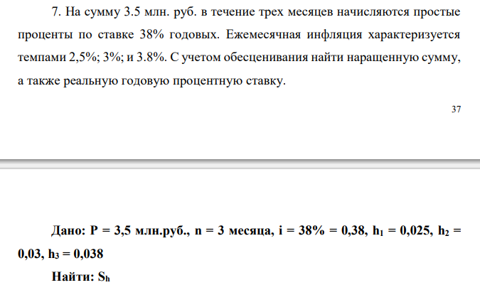 На сумму 3.5 млн. руб. в течение трех месяцев начисляются простые проценты по ставке 38% годовых. Ежемесячная инфляция характеризуется темпами 2,5%; 3%; и 3.8%. С учетом обесценивания найти наращенную сумму, а также реальную годовую процентную ставку. 