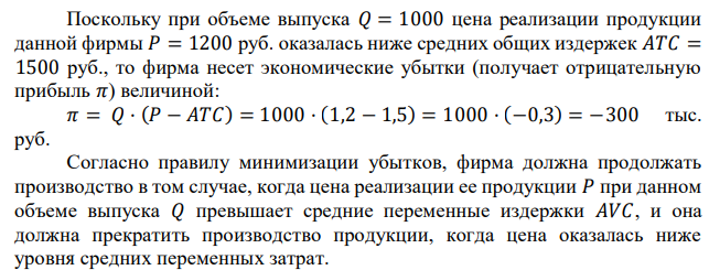 Фирма работает на рынке несовершенной конкуренции. Цена продукции равна 1200 руб.; 𝐴𝑇𝐶 = 1500, 𝐴𝑉𝐶 = 500, 𝑄 = 1000. Обоснуйте расчетами управленческое решение, надо ли приостанавливать выпуск продукции. 