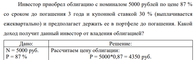 Инвестор приобрел облигацию с номиналом 5000 рублей по цене 87 % со сроком до погашения 3 года и купонной ставкой 30 % (выплачивается ежеквартально) и предполагает держать ее в портфеле до погашения. Какой доход получит данный инвестор от владения облигацией? 