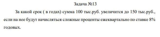 За какой срок ( в годах) сумма 100 тыс.руб. увеличится до 150 тыс.руб., если на нее будут начисляться сложные проценты ежеквартально по ставке 8% годовых. 
