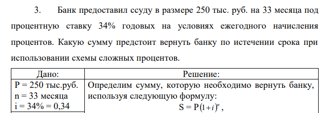 Банк предоставил ссуду в размере 250 тыс. руб. на 33 месяца под процентную ставку 34% годовых на условиях ежегодного начисления процентов. Какую сумму предстоит вернуть банку по истечении срока при использовании схемы сложных процентов. 
