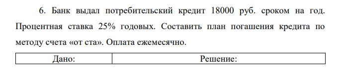 Банк выдал потребительский кредит 18000 руб. сроком на год. Процентная ставка 25% годовых. Составить план погашения кредита по методу счета «от ста». Оплата ежемесячно.  