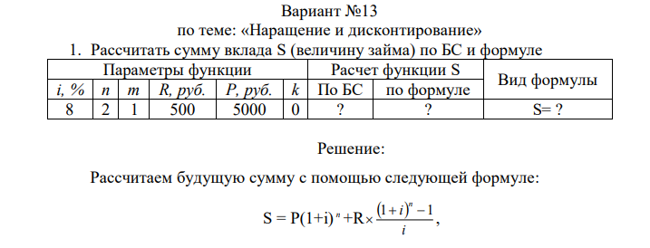 Рассчитать сумму вклада S (величину займа) по БС и формуле Параметры функции Расчет функции S Вид формулы i, % n m R, руб. P, руб. k По БС по формуле 8 2 1 500 5000 0 ? ? S= ? 