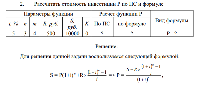 Рассчитать стоимость инвестиции Р по ПС и формуле Параметры функции Расчет функции P Вид формулы i, % n m R, руб. S, руб. K По ПС по формуле 5 3 4 500 10000 0 ? ? P= ? 