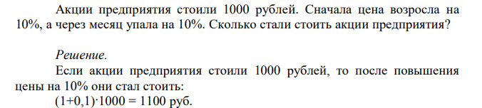  Акции предприятия стоили 1000 рублей. Сначала цена возросла на 10%, а через месяц упала на 10%. Сколько стали стоить акции предприятия? 