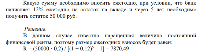  Какую сумму необходимо вносить ежегодно, при условии, что банк начисляет 12% ежегодно на остаток на вкладе и через 5 лет необходимо получить остаток 50 000 руб. 