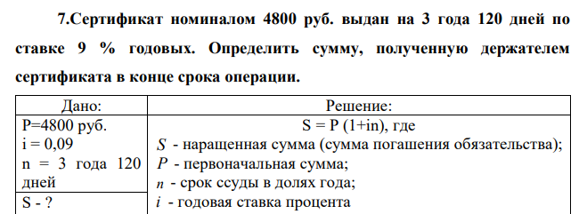  Сертификат номиналом 4800 руб. выдан на 3 года 120 дней по ставке 9 % годовых. Определить сумму, полученную держателем сертификата в конце срока операции. 