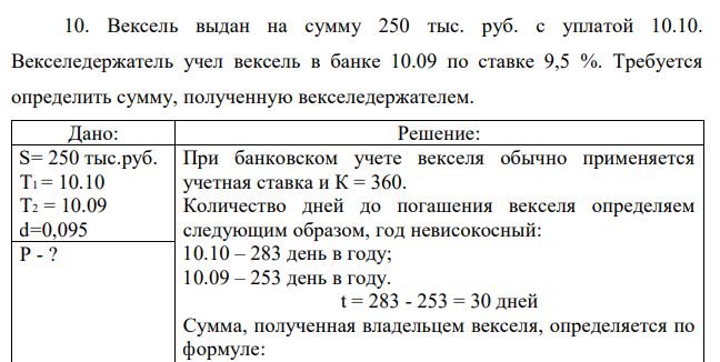  Вексель выдан на сумму 250 тыс. руб. с уплатой 10.10. Векселедержатель учел вексель в банке 10.09 по ставке 9,5 %. Требуется определить сумму, полученную векселедержателем 
