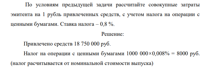 По условиям предыдущей задачи рассчитайте совокупные затраты эмитента на 1 рубль привлеченных средств, с учетом налога на операции с ценными бумагами. Ставка налога – 0,8 %.