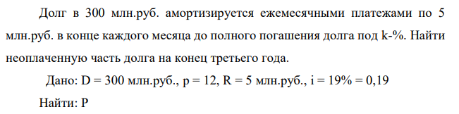 Долг в 300 млн.руб. амортизируется ежемесячными платежами по 5 млн.руб. в конце каждого месяца до полного погашения долга под k-%. Найти неоплаченную часть долга на конец третьего года. 