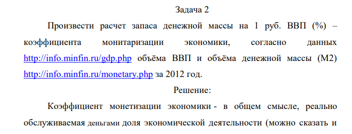 Произвести расчет запаса денежной массы на 1 руб. ВВП (%) – коэффициента монитаризации экономики, согласно данных http://info.minfin.ru/gdp.php объёма ВВП и объёма денежной массы (М2) http://info.minfin.ru/monetary.php за 2012 год. 