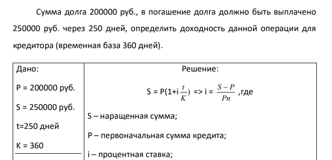  Сумма долга 200000 руб., в погашение долга должно быть выплачено 250000 руб. через 250 дней, определить доходность данной операции для кредитора (временная база 360 дней). 