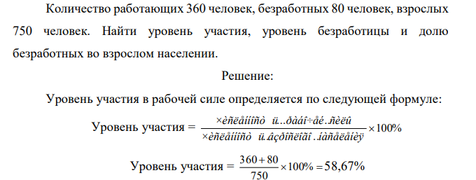 Количество работающих 360 человек, безработных 80 человек, взрослых 750 человек. Найти уровень участия, уровень безработицы и долю безработных во взрослом населении. 