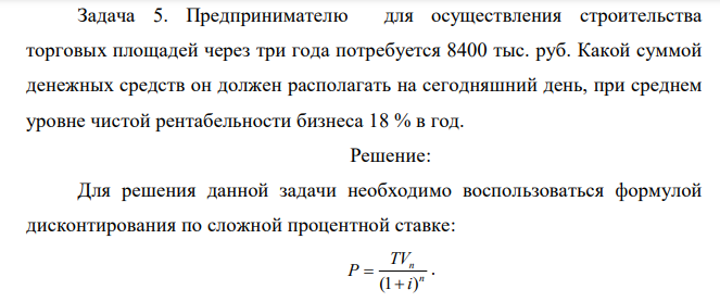 Предпринимателю для осуществления строительства торговых площадей через три года потребуется 8400 тыс. руб. Какой суммой денежных средств он должен располагать на сегодняшний день, при среднем уровне чистой рентабельности бизнеса 18 % в год.  