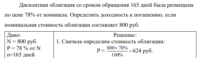 Дисконтная облигация со сроком обращения 165 дней была размещена по цене 78% от номинала. Определить доходность к погашению, если номинальная стоимость облигации составляет 800 руб. 